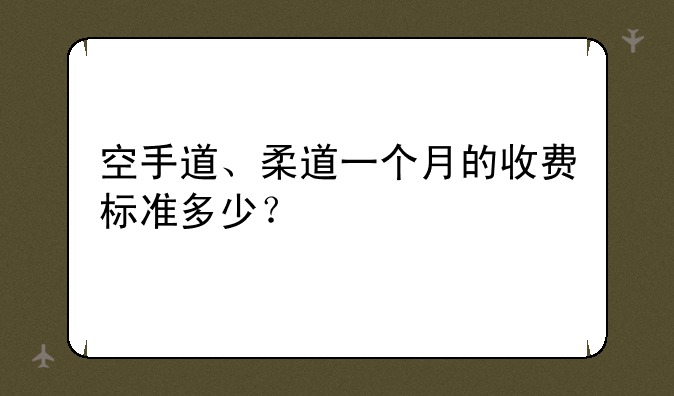 空手道、柔道一个月的收费标准多少？