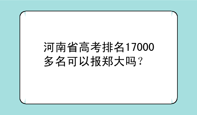 河南省高考排名17000多名可以报郑大吗？