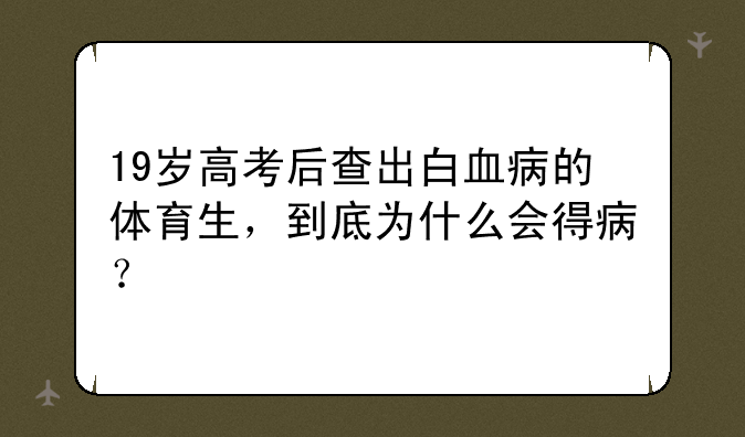 19岁高考后查出白血病的体育生，到底为什么会得病？