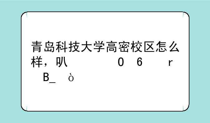 青岛科技大学高密校区怎么样，可以专升本吗？