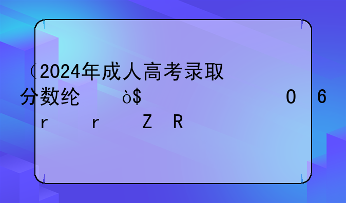 （2024年成人高考录取分数线）2026年专升本最新政策