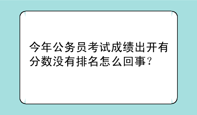 今年公务员考试成绩出开有分数没有排名怎么回事？