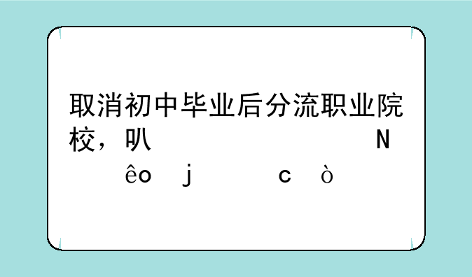 取消初中毕业后分流职业院校，可以解决哪些难题？