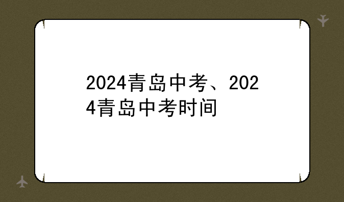 2024青岛中考、2024青岛中考时间