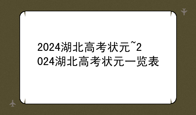 2024湖北高考状元~2024湖北高考状元一览表