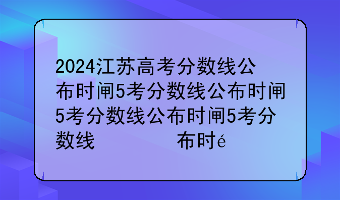 2024江苏高考分数线公布时间——2024年江苏省高考有多少人