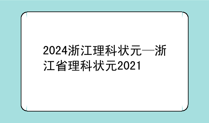 2024浙江理科状元—浙江省理科状元2021