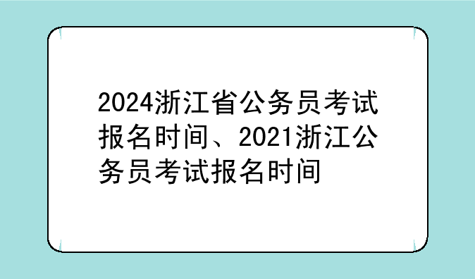 2024浙江省公务员考试报名时间、2021浙江公务员考试报名时间
