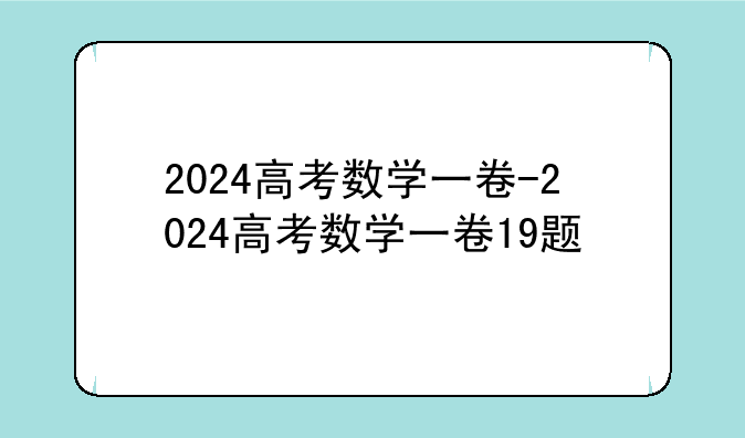 2024高考数学一卷-2024高考数学一卷19题