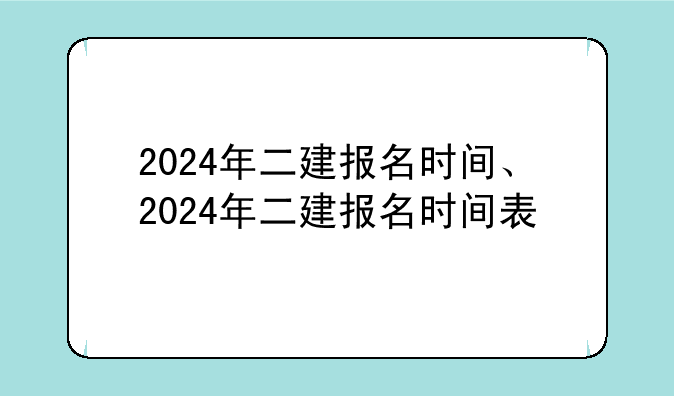 2024年二建报名时间、2024年二建报名时间表