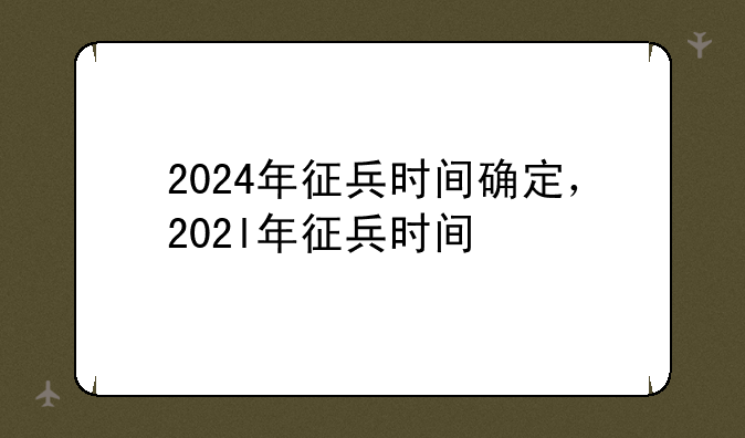 2024年征兵时间确定，202l年征兵时间