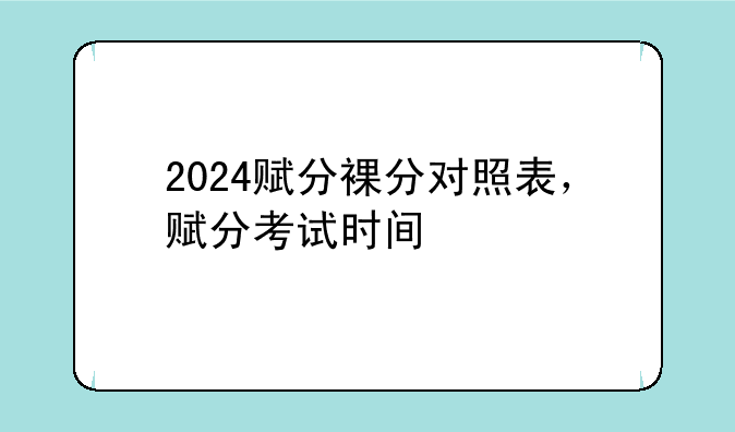 2024赋分裸分对照表，赋分考试时间