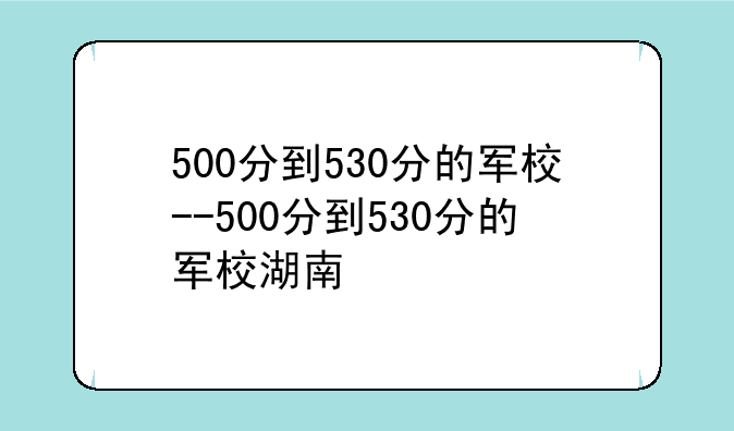 500分到530分的军校--500分到530分的军校湖南