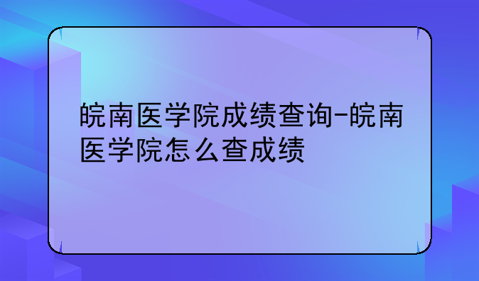 皖南医学院成绩查询-皖南医学院怎么查成绩