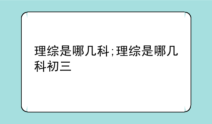 理综是哪几科;理综是哪几科初三