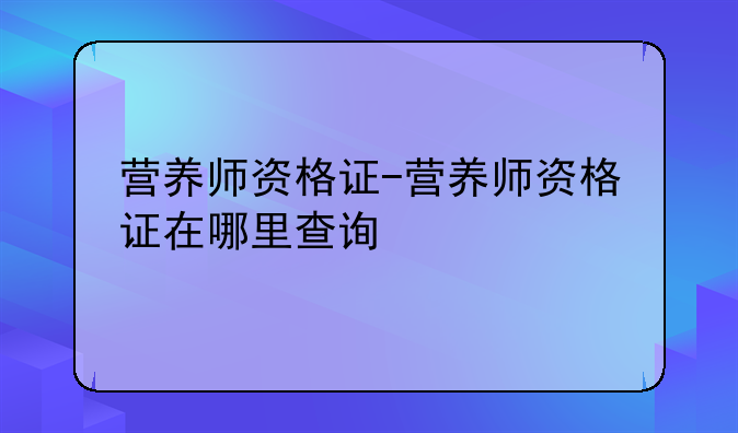 营养师资格证-营养师资格证在哪里查询