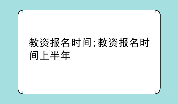 教资报名时间;教资报名时间上半年