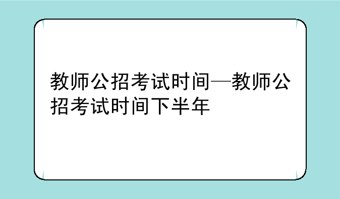 教师公招考试时间—教师公招考试时间下半年