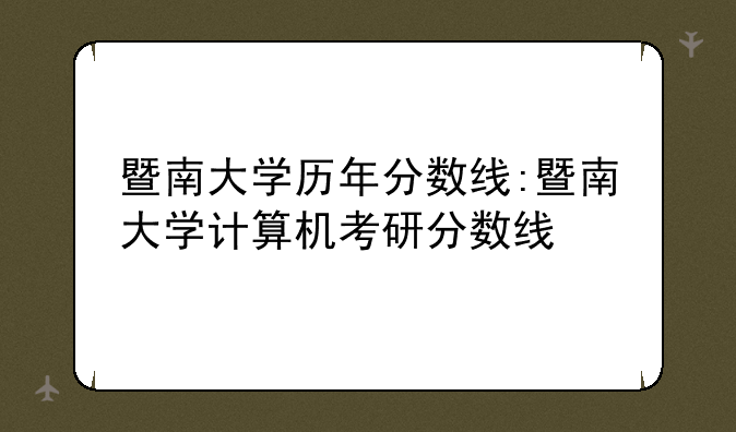 暨南大学历年分数线:暨南大学计算机考研分数线