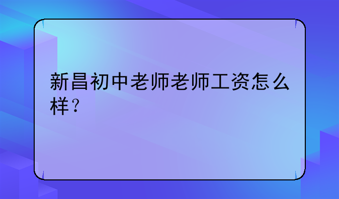 新昌初中老师老师工资怎么样？