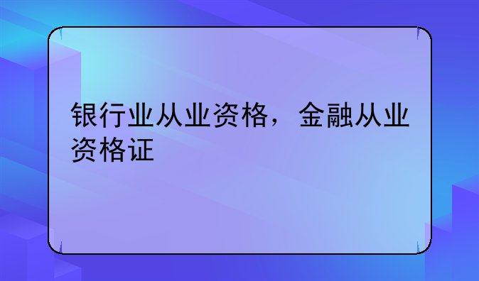 银行业从业资格，金融从业资格证