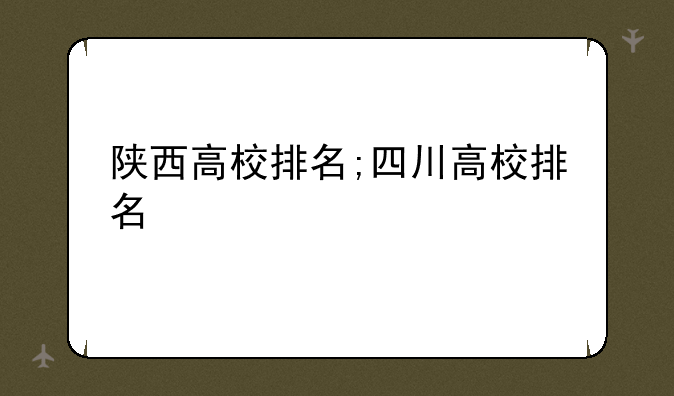陕西高校排名;四川高校排名