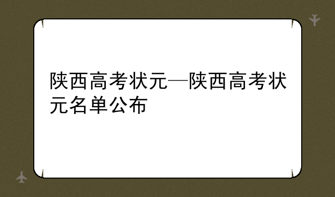 陕西高考状元—陕西高考状元名单公布