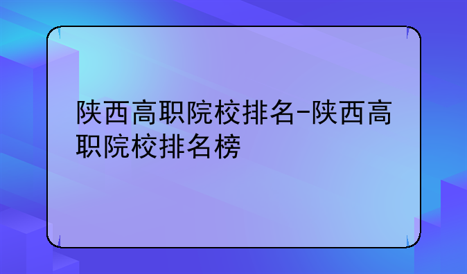 陕西高职院校排名-陕西高职院校排名榜