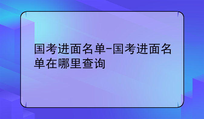 国考进面名单-国考进面名单在哪里查询