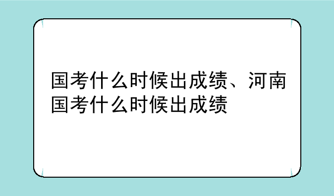 国考什么时候出成绩、河南国考什么时候出成绩