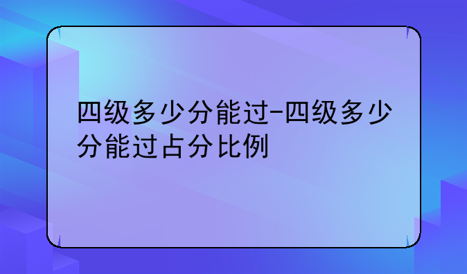 四级多少分能过-四级多少分能过占分比例