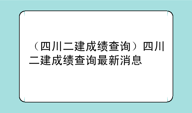 （四川二建成绩查询）四川二建成绩查询最新消息