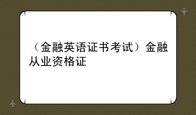 （金融英语证书考试）金融从业资格证