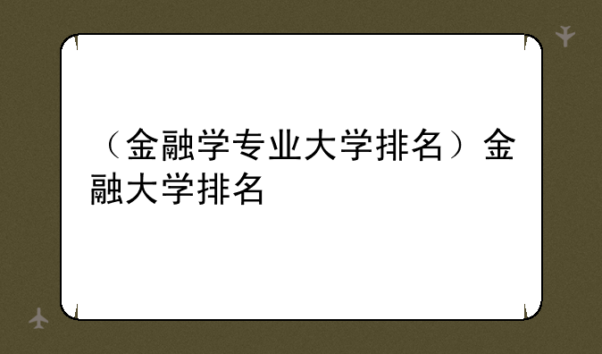（金融学专业大学排名）金融大学排名