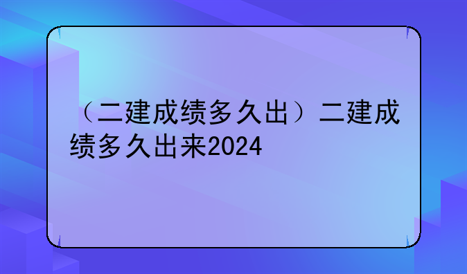 （二建成绩多久出）二建成绩多久出来2024