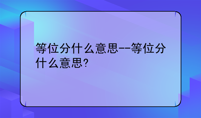 等位分什么意思--等位分什么意思?