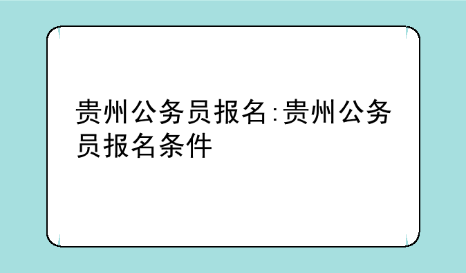 贵州公务员报名:贵州公务员报名条件