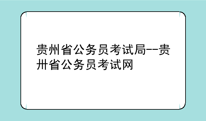 贵州省公务员考试局--贵卅省公务员考试网