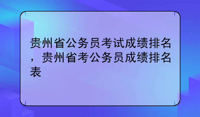 贵州省公务员考试成绩排名，贵州省考公务员成绩排名表