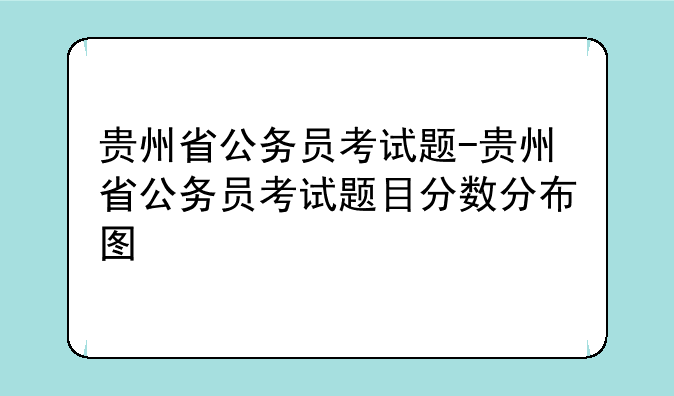 贵州省公务员考试题-贵州省公务员考试题目分数分布图