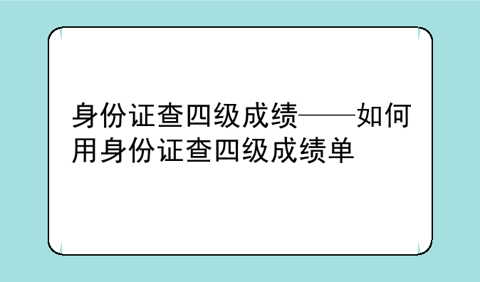 身份证查四级成绩——如何用身份证查四级成绩单