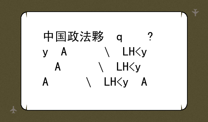 中国政法大学自主招生__中国政法大学自主招生2024