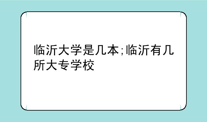 临沂大学是几本;临沂有几所大专学校