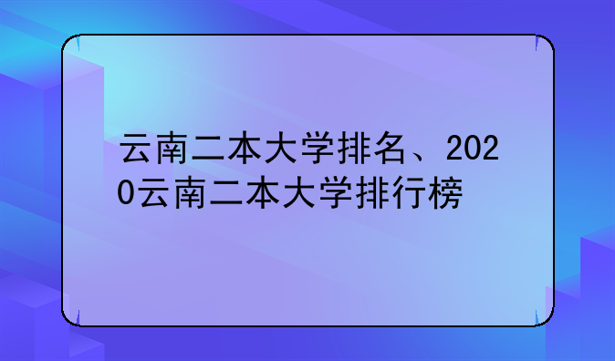 云南二本大学排名、2020云南二本大学排行榜