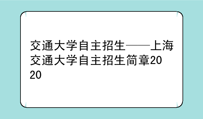 交通大学自主招生——上海交通大学自主招生简章2020