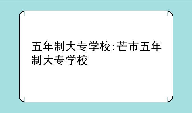 五年制大专学校:芒市五年制大专学校