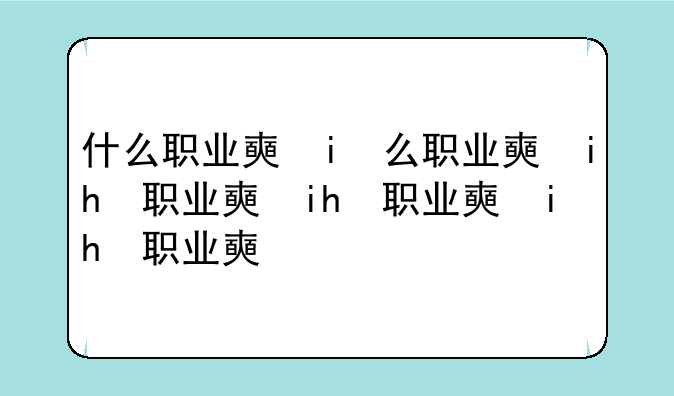 什么职业好就业——什么职业好就业男生