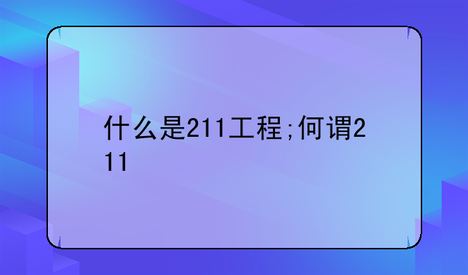 什么是211工程;何谓211