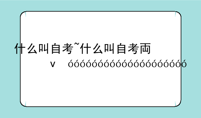 什么叫自考~什么叫自考专升本