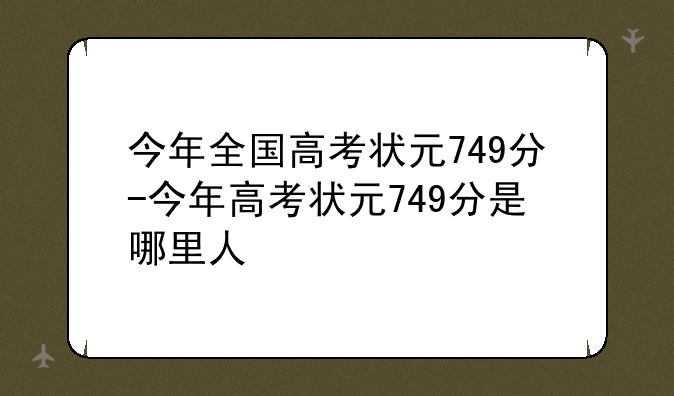 今年全国高考状元749分-今年高考状元749分是哪里人